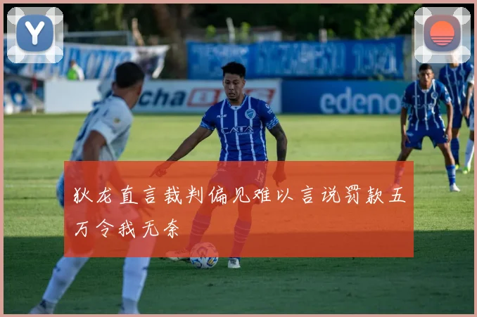 狄龙直言裁判偏见难以言说罚款五万令我无奈