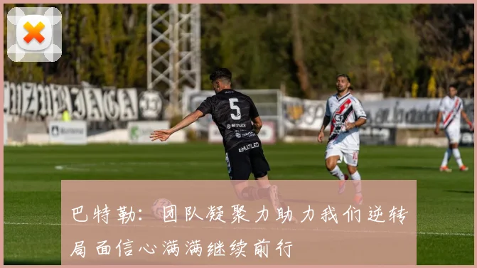 巴特勒：团队凝聚力助力我们逆转局面信心满满继续前行