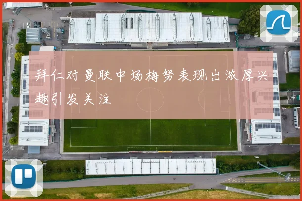 拜仁对曼联中场梅努表现出浓厚兴趣引发关注