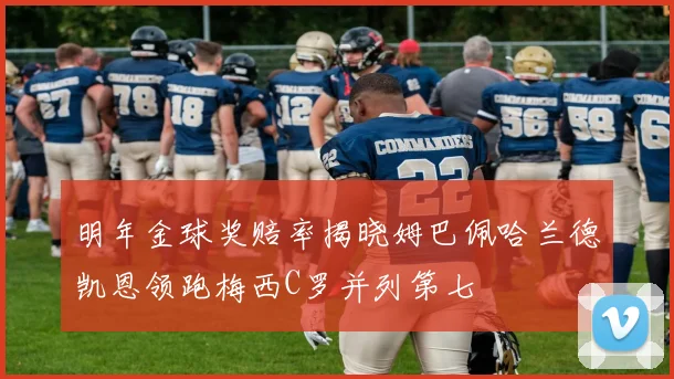 明年金球奖赔率揭晓姆巴佩哈兰德凯恩领跑梅西C罗并列第七
