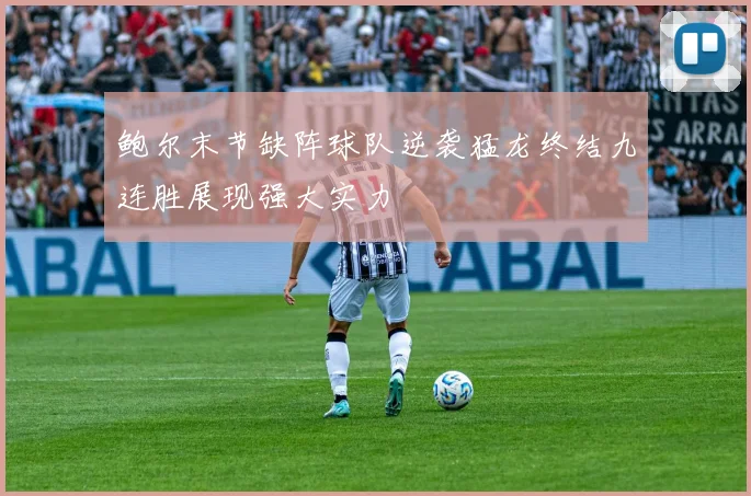 鲍尔末节缺阵球队逆袭猛龙终结九连胜展现强大实力