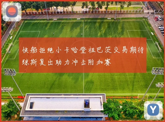 快船拒绝小卡哈登祖巴茨交易期待琼斯复出助力冲击附加赛