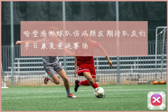哈登感慨球队伤病频发期待队友们早日康复重返赛场