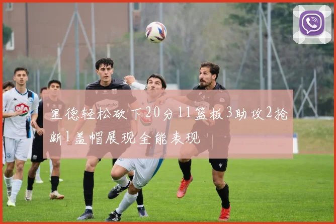里德轻松砍下20分11篮板3助攻2抢断1盖帽展现全能表现