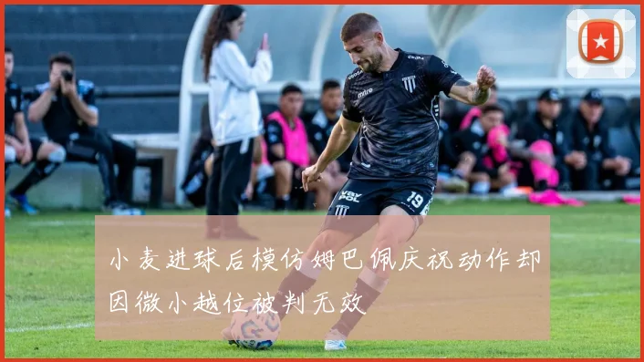 小麦进球后模仿姆巴佩庆祝动作却因微小越位被判无效