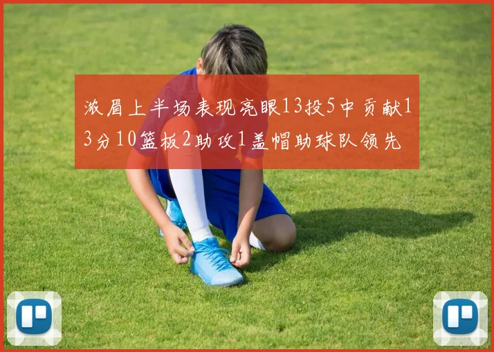 浓眉上半场表现亮眼13投5中贡献13分10篮板2助攻1盖帽助球队领先