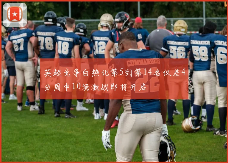英超竞争白热化第5到第14名仅差4分周中10场激战即将开启