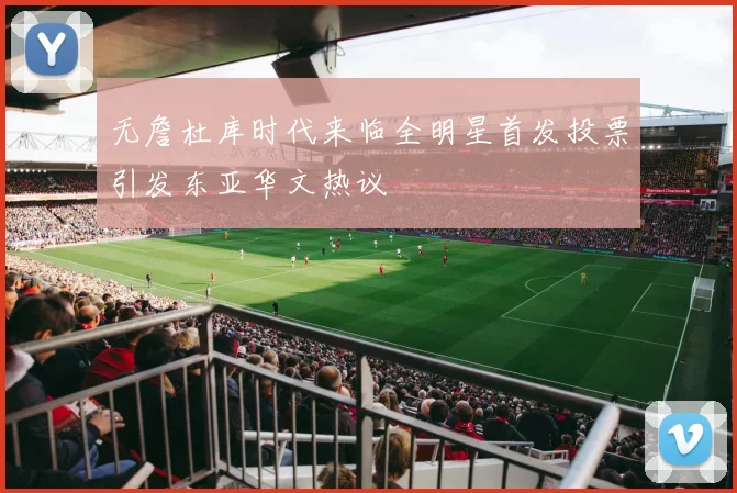 无詹杜库时代来临全明星首发投票引发东亚华文热议