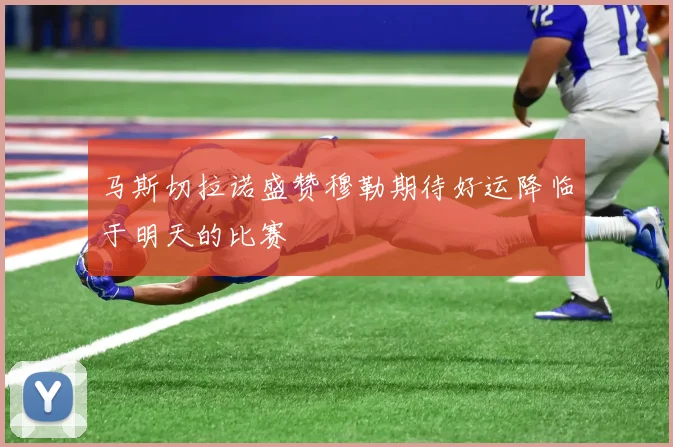 马斯切拉诺盛赞穆勒期待好运降临于明天的比赛