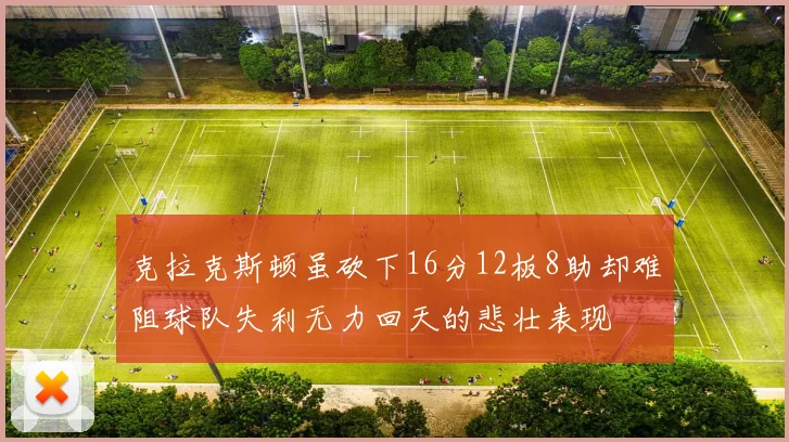 克拉克斯顿虽砍下16分12板8助却难阻球队失利无力回天的悲壮表现