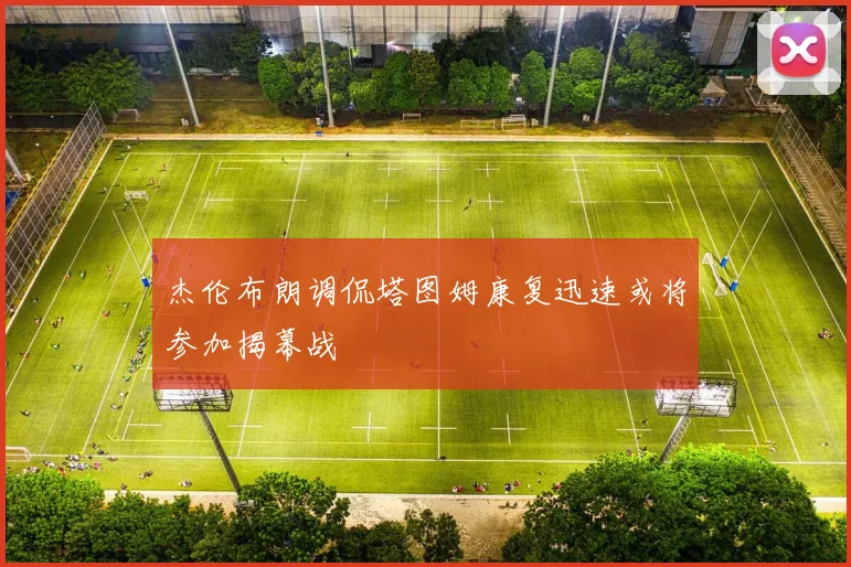 杰伦布朗调侃塔图姆康复迅速或将参加揭幕战