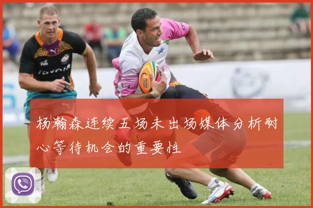 杨瀚森连续五场未出场媒体分析耐心等待机会的重要性