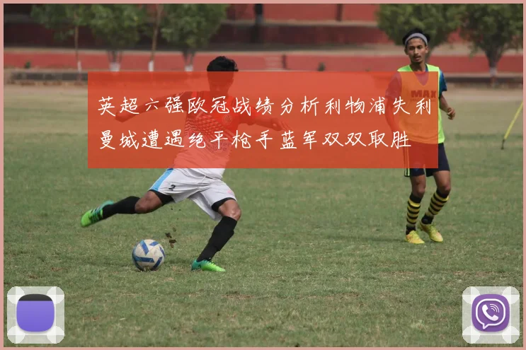 英超六强欧冠战绩分析利物浦失利曼城遭遇绝平枪手蓝军双双取胜