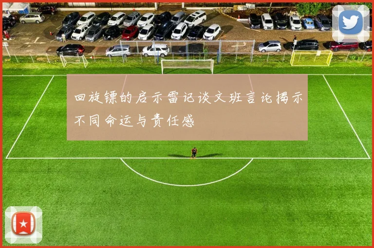 回旋镖的启示雷记谈文班言论揭示不同命运与责任感