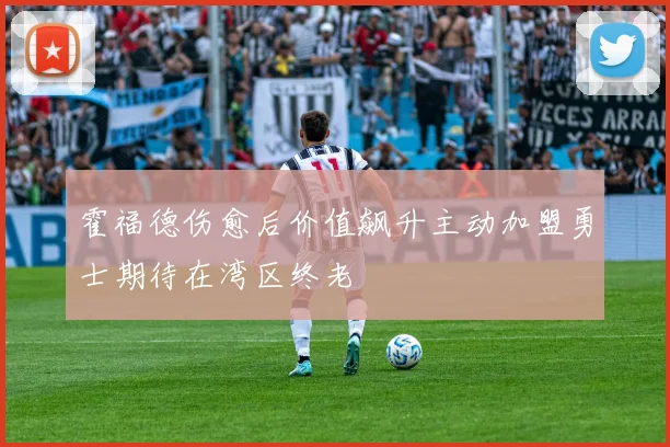 霍福德伤愈后价值飙升主动加盟勇士期待在湾区终老